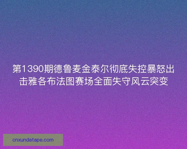 第1390期德鲁麦金泰尔彻底失控暴怒出击雅各布法图赛场全面失守风云突变
