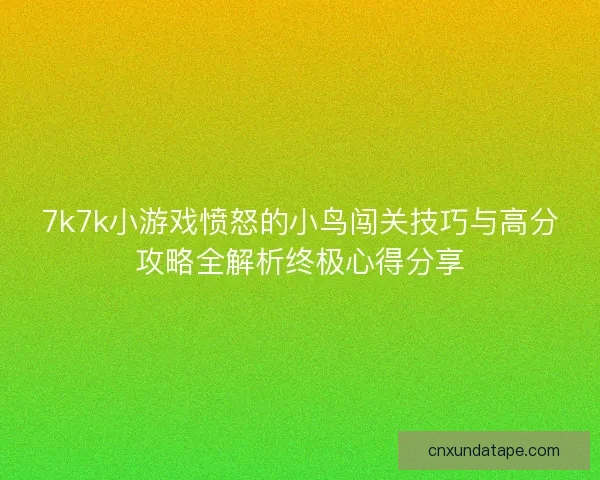 7k7k小游戏愤怒的小鸟闯关技巧与高分攻略全解析终极心得分享