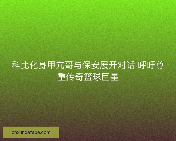 科比化身甲亢哥与保安展开对话 呼吁尊重传奇篮球巨星